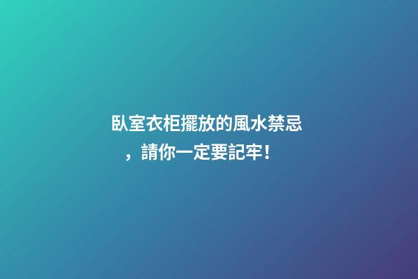 臥室衣柜擺放的風水禁忌，請你一定要記牢！